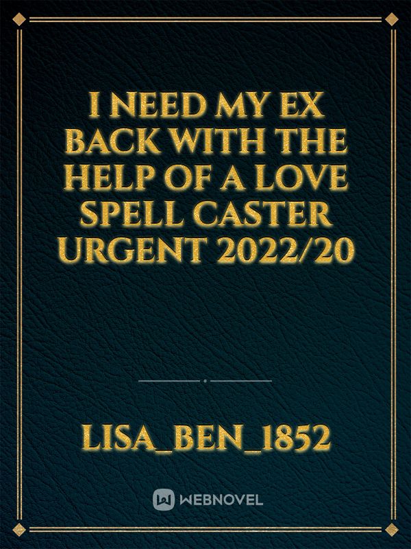 I NEED MY EX BACK WITH THE HELP OF A LOVE SPELL CASTER URGENT 2022/20