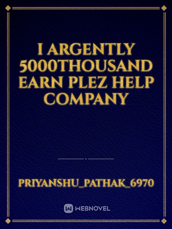 I argently 5000thousand earn plez help company