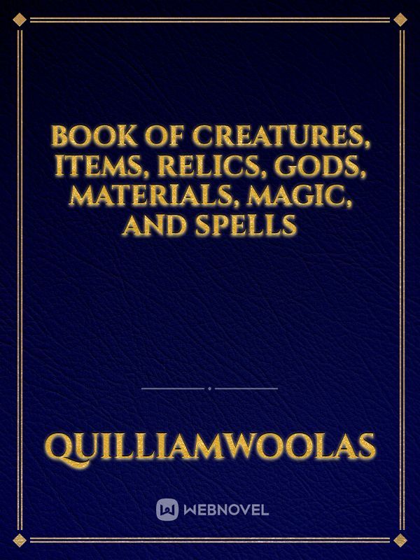 BOOK OF CREATURES, ITEMS, RELICS, GODS, MATERIALS, MAGIC, AND SPELLS