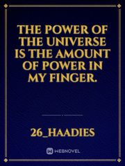 The power of the universe is the amount of power in my finger. Book