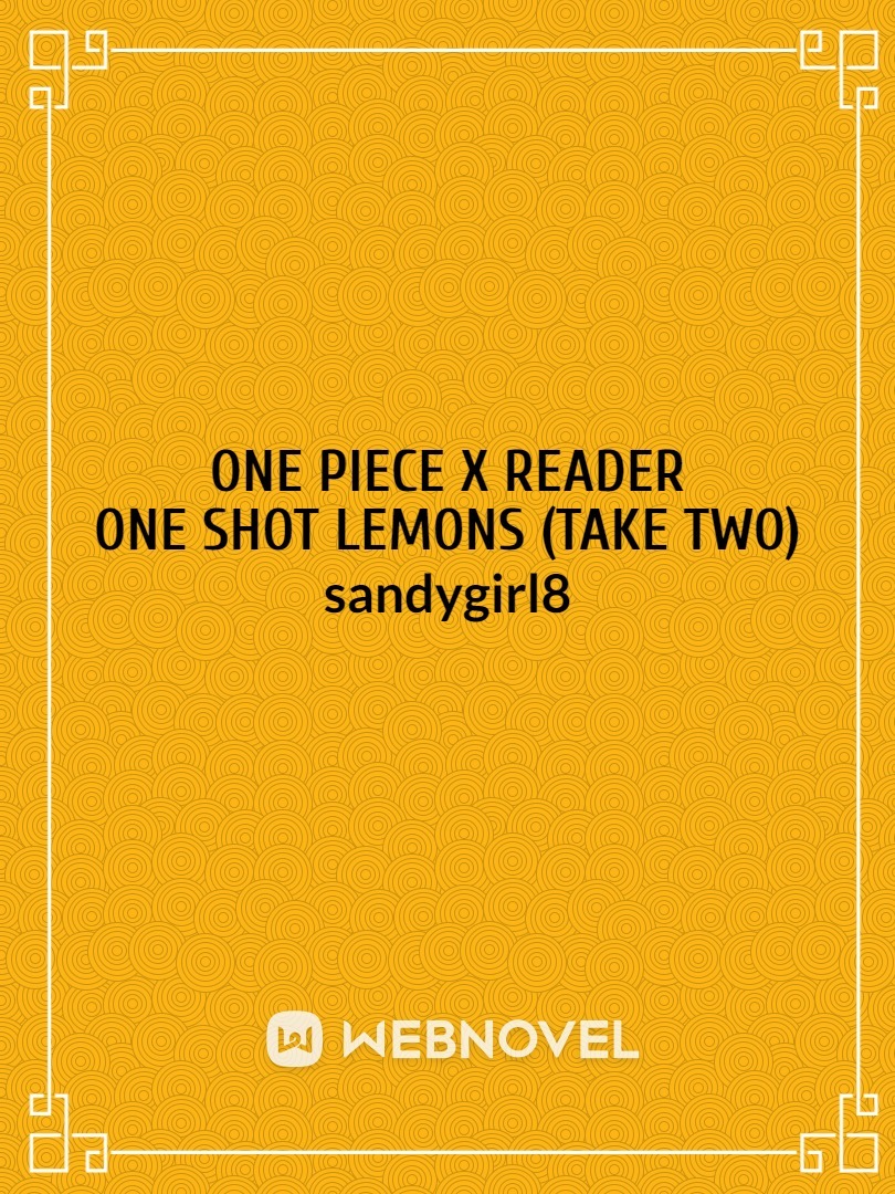 Read One Piece X Reader One Shot Lemons (Take Two) - Sandygirl8 - WebNovel