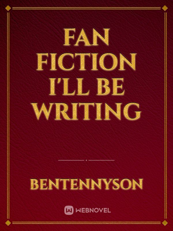 Fan Fiction I'll Be Writing
