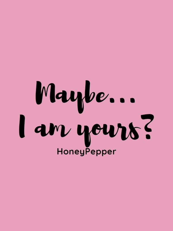 Maybe... I am yours?