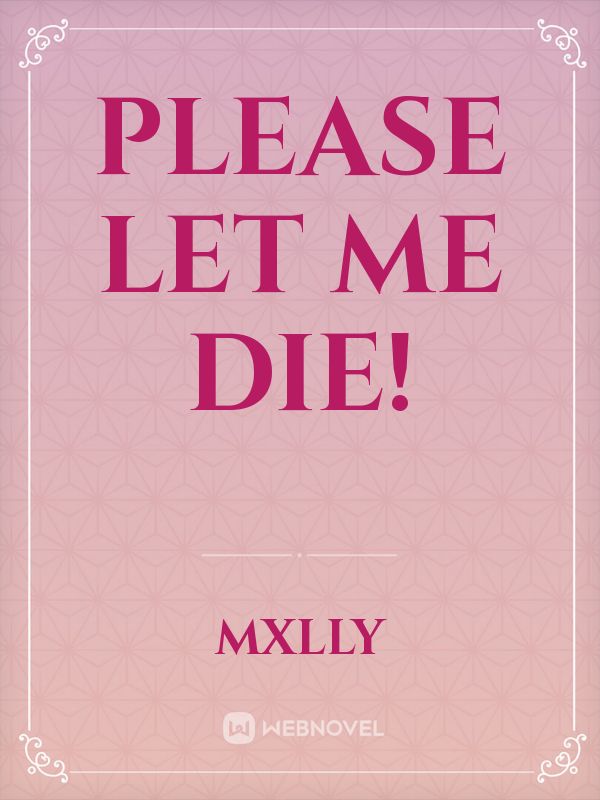 Read Please Let Me Die! - Mxlly - WebNovel