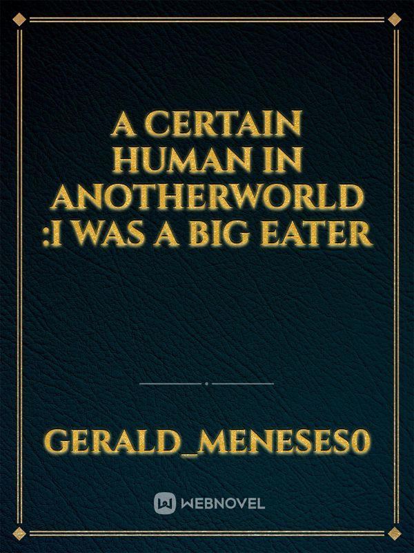 A certain human in anotherworld :I was a big eater