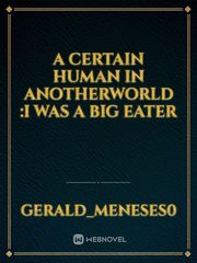 A certain human in anotherworld :I was a big eater Book