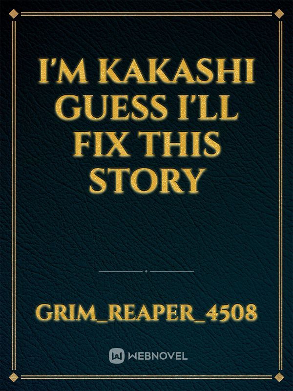 I'm kakashi guess I'll fix this story