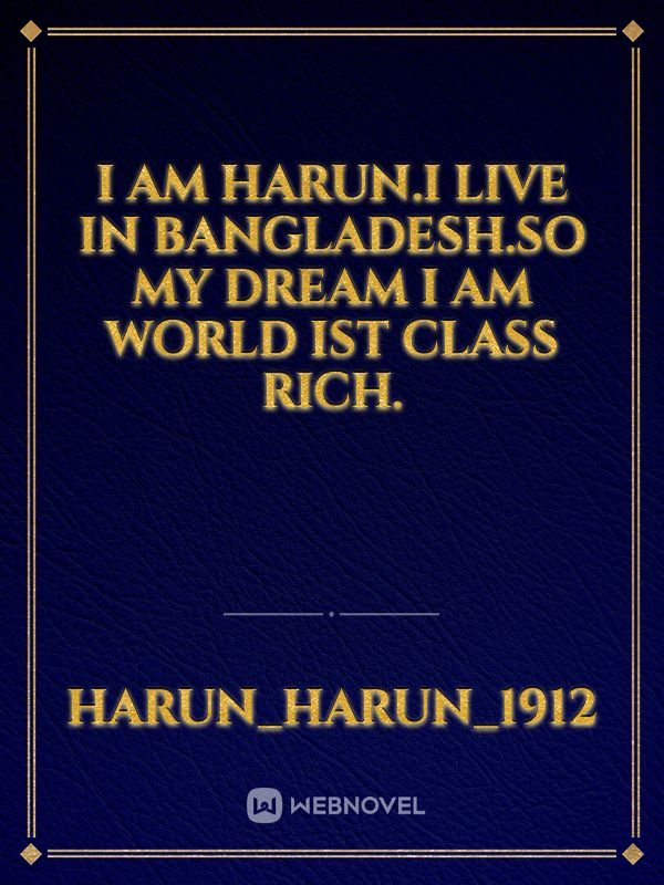 I am Harun.I live in Bangladesh.So my dream I am world Ist class rich.