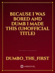 Because I Was Bored And Dumb I Made This (Unofficial Title) Book