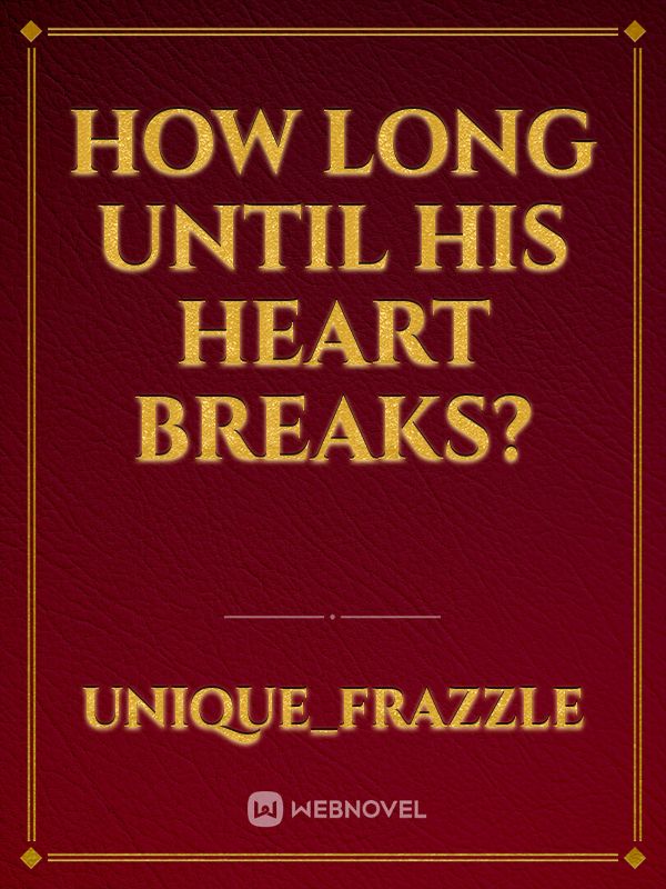 How long until his heart breaks?