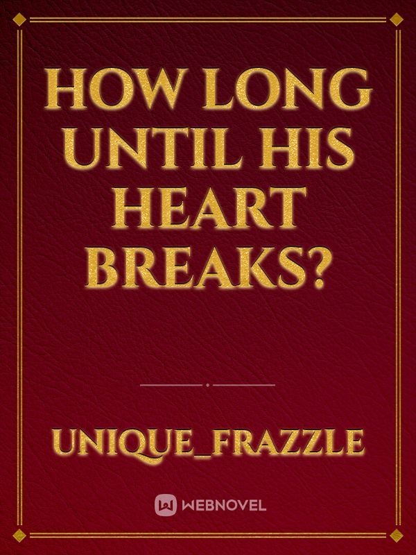 How long until his heart breaks?