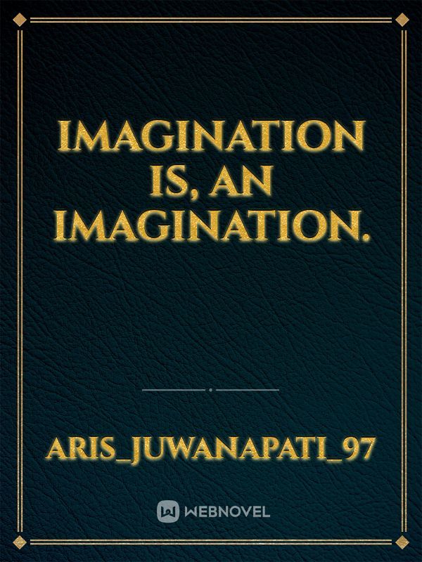 Imagination is, an Imagination.