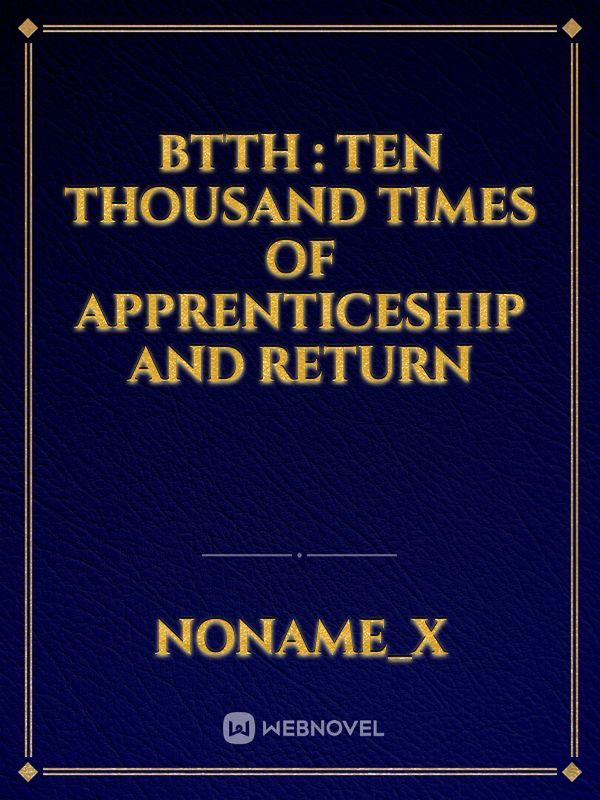 BTTH : Ten Thousand Times Of Apprenticeship and Return