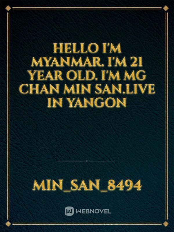 Hello i'm myanmar. I'm 21 year old. I'm mg chan min san.live in yangon