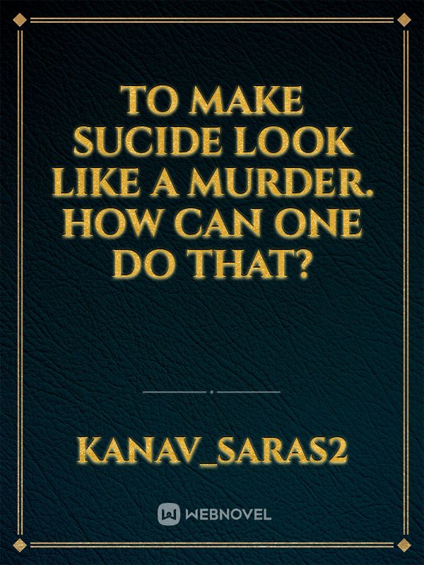 To make Sucide look like a murder.
How can One Do that? Book