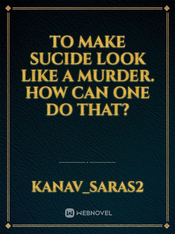 To make Sucide look like a murder.
How can One Do that?