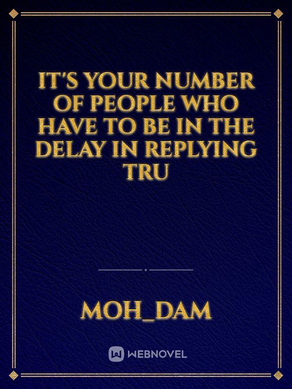 It's your number of people who have to be in the delay in replying tru