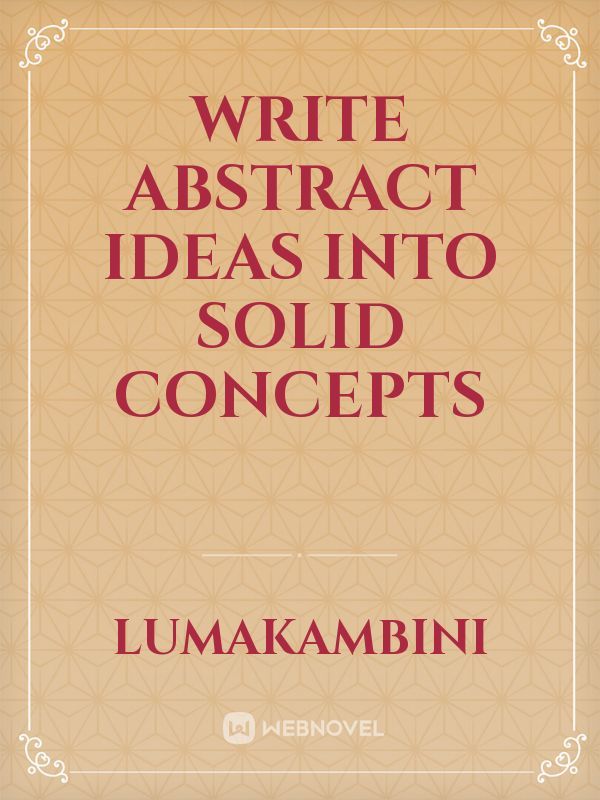Write abstract ideas into solid concepts
