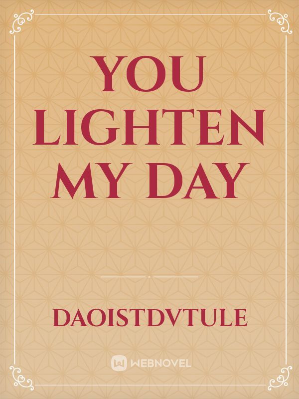 You lighten my day