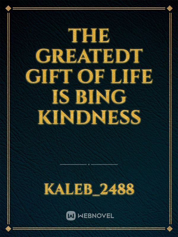 the greatedt gift of life is bing Kindness