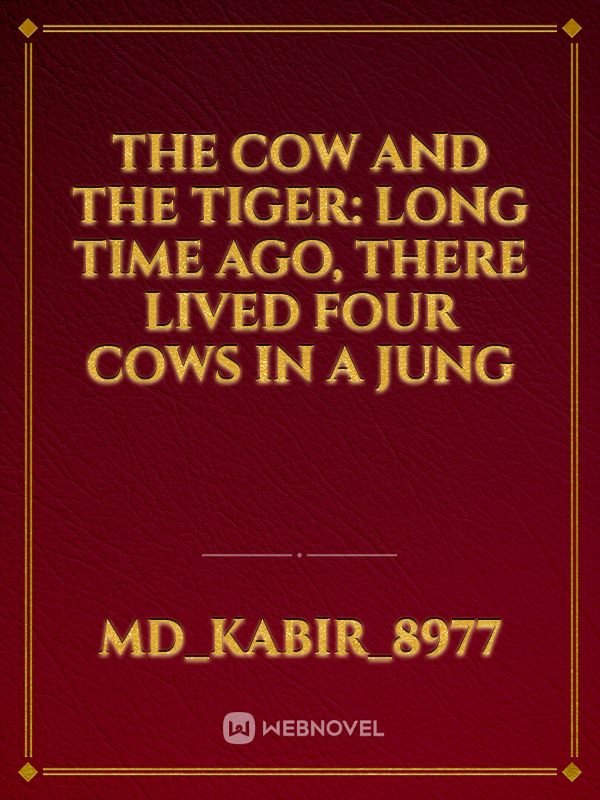 The Cow And The Tiger:  Long time ago, there lived four cows in a jung