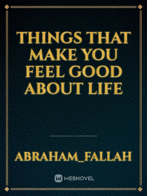 Things that make you feel good about Life