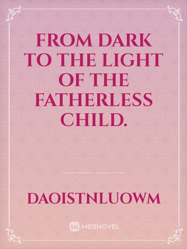 From Dark to the Light of the fatherless Child.