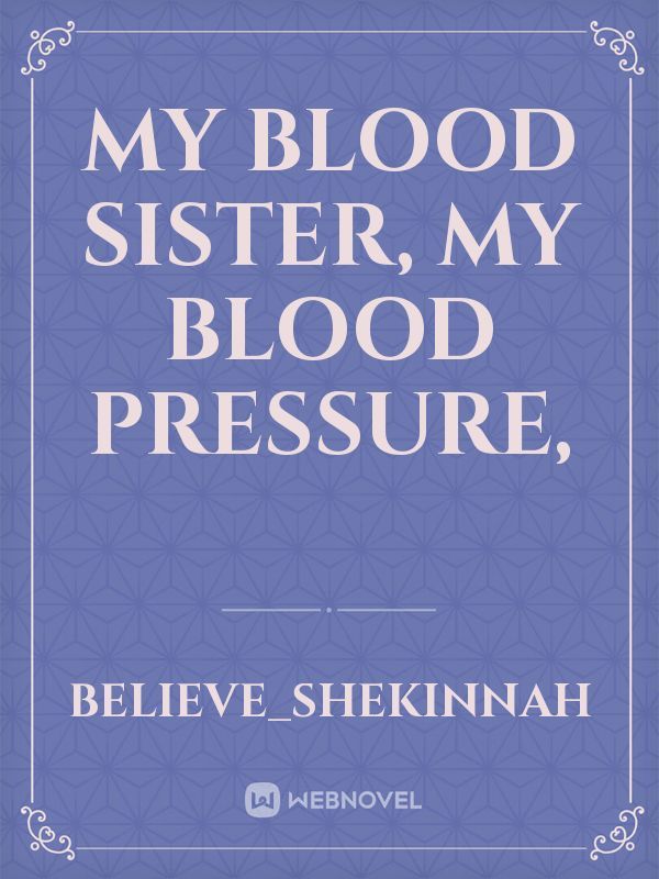 My blood sister, my blood pressure,