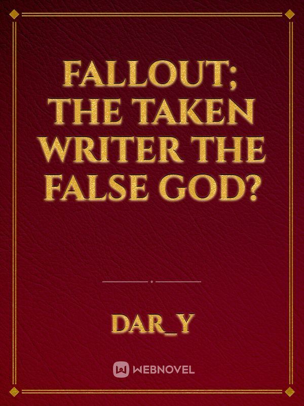 Fallout; The Taken Writer
 The False god? Book