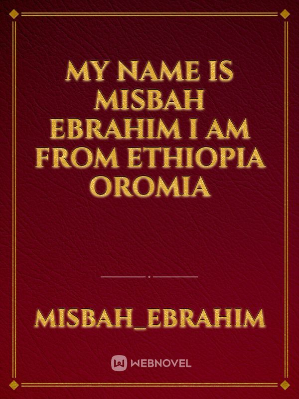my name is Misbah Ebrahim i am from Ethiopia oromia