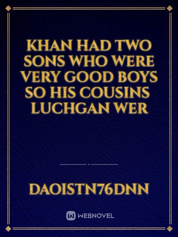 Khan had two sons who were very good boys so his cousins ​​Luchgan wer