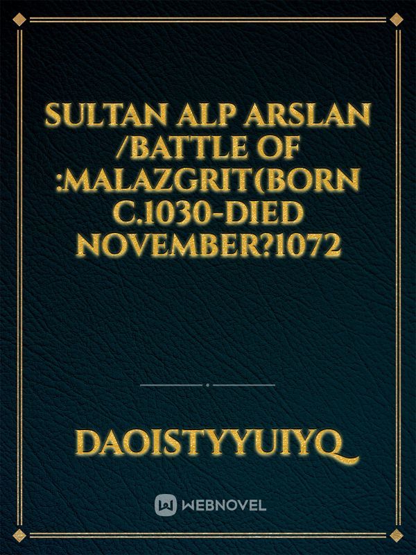 Sultan alp arslan /battle of :malazgrit(born c.1030-died november?1072