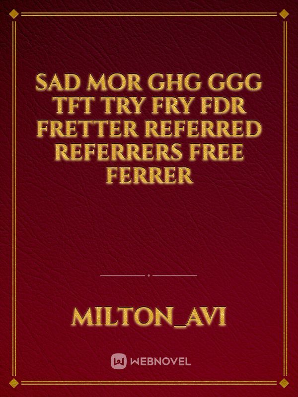 Sad Mor ghg ggg tft try fry fdr fretter referred referrers free ferrer