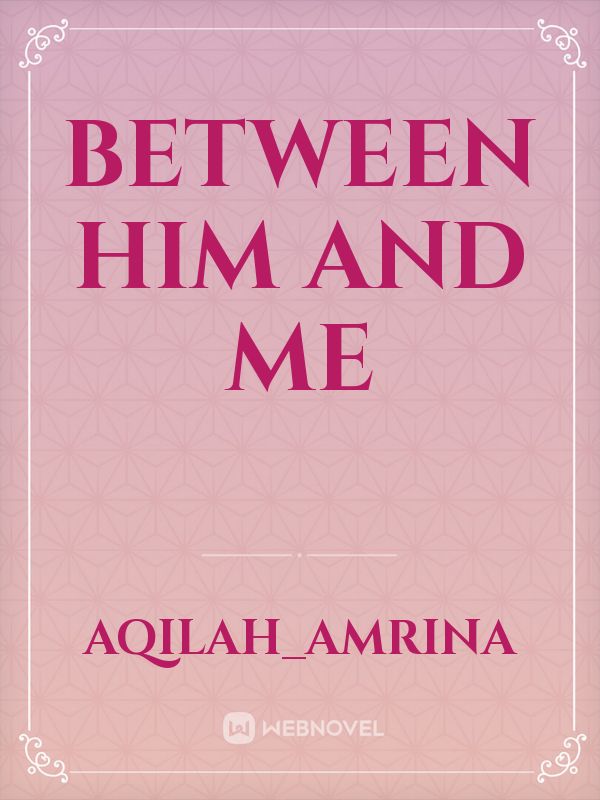 between him and me