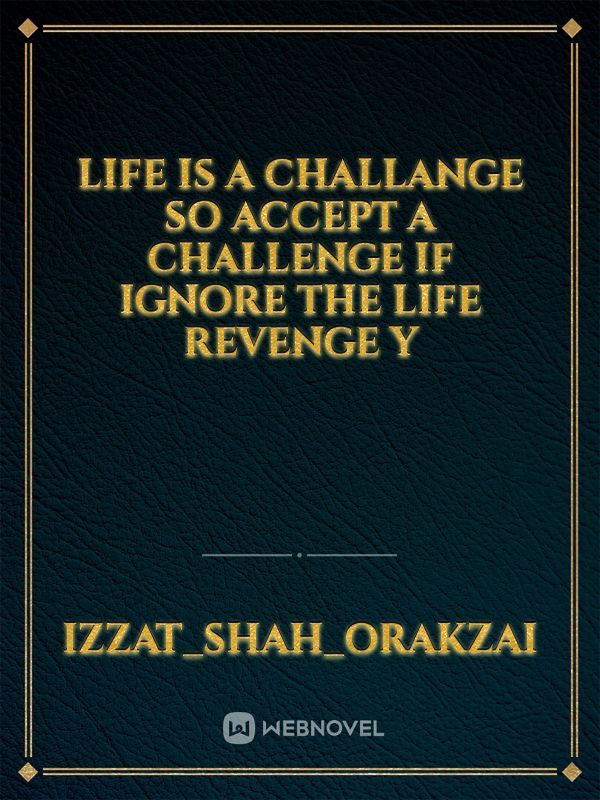 Life is a challange so accept a challenge if ignore the life revenge y