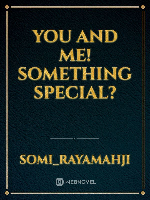 You And Me! 
Something Special?