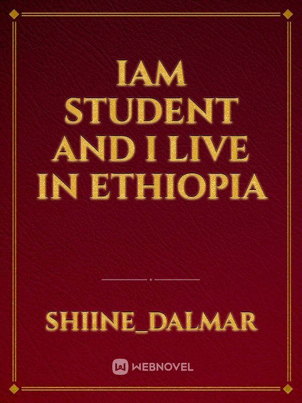 Iam student and I live in ethiopia