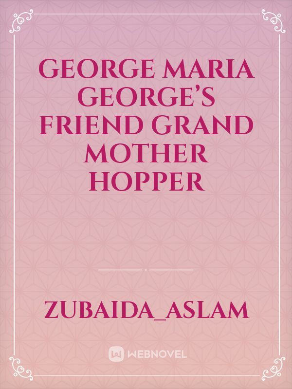 George
Maria
George’s Friend
Grand Mother
Hopper Book