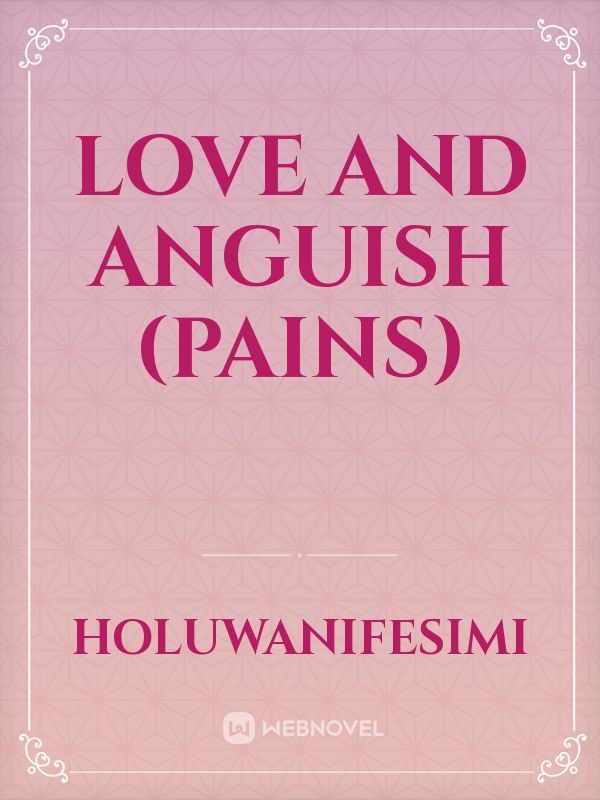 LOVE AND ANGUISH (PAINS)