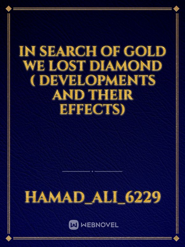 In search of Gold we lost Diamond ( Developments and their Effects)