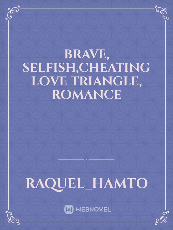Brave, Selfish,Cheating Love triangle, Romance Book