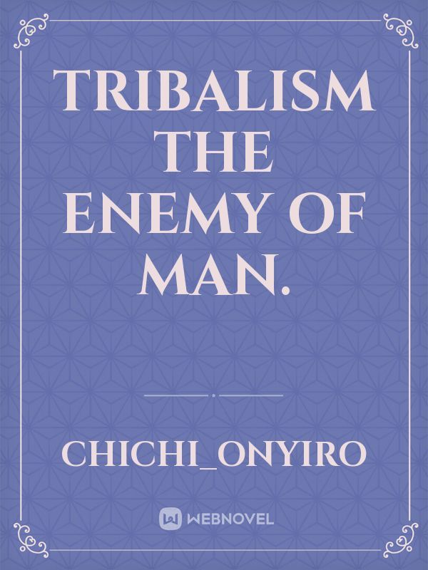 Tribalism the enemy of man.
