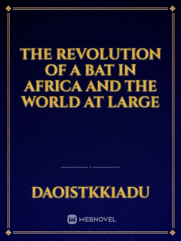 THE REVOLUTION OF A BAT IN AFRICA AND THE WORLD AT LARGE