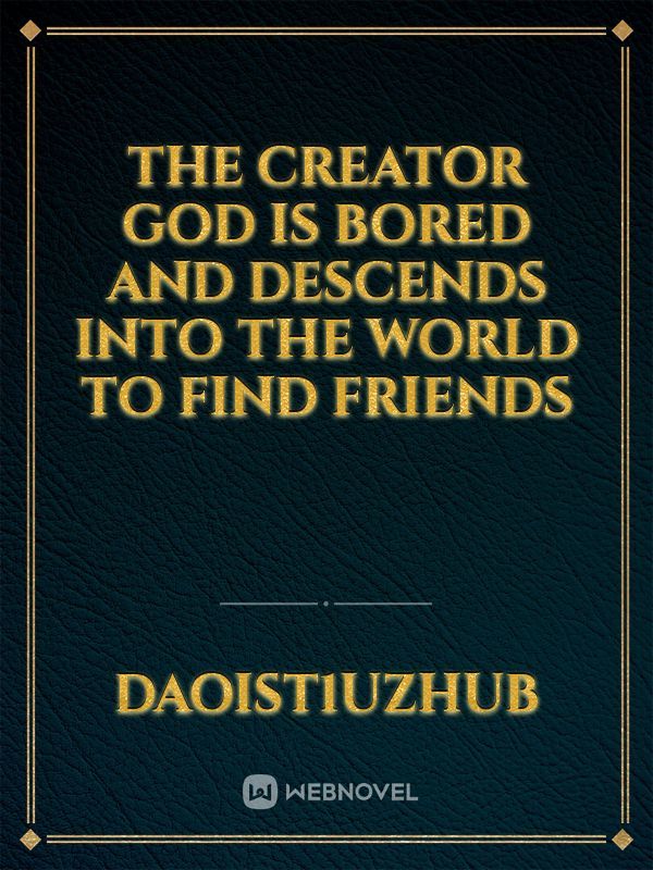 The creator god is bored and descends into the world to find friends