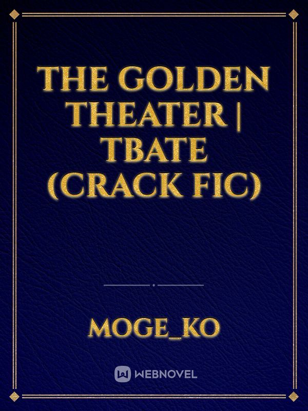 The Golden Theater | TBATE (Crack Fic)
