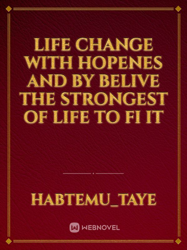 Life change with hopenes and by belive the strongest of life to fi it