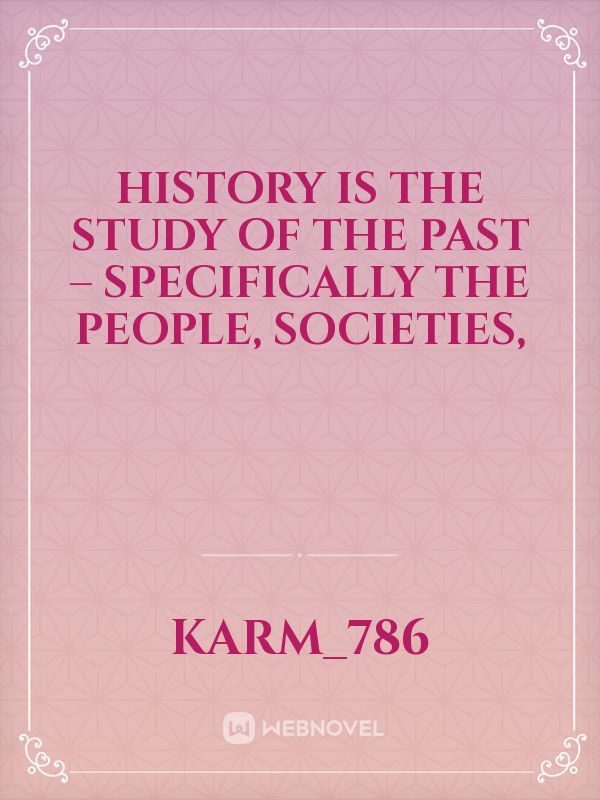 History is the study of the past – specifically the people, societies,