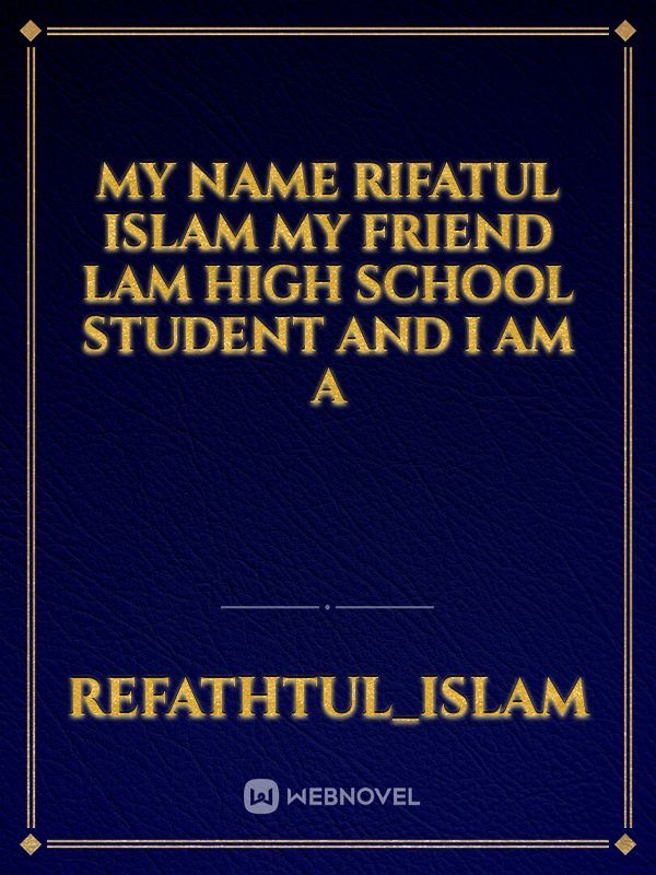 My name Rifatul islam my friend lam high school student and I am a