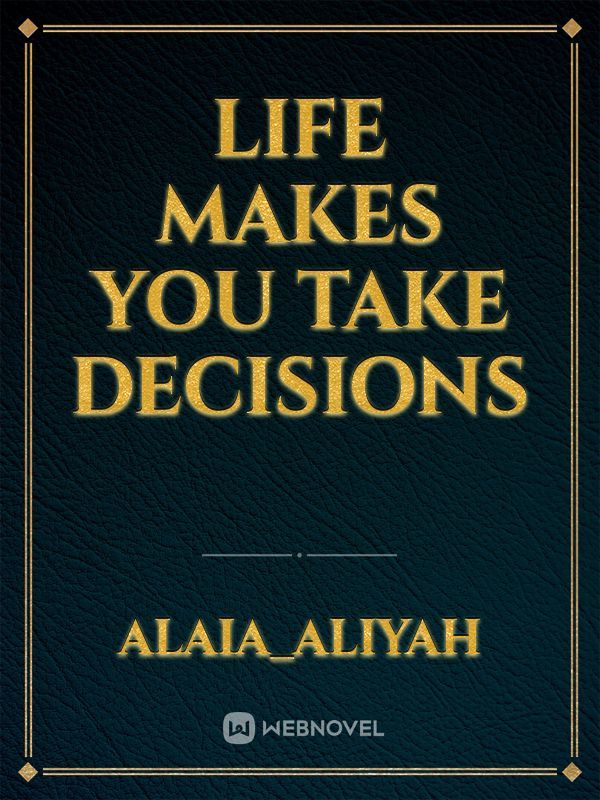 LIFE MAKES YOU TAKE DECISIONS