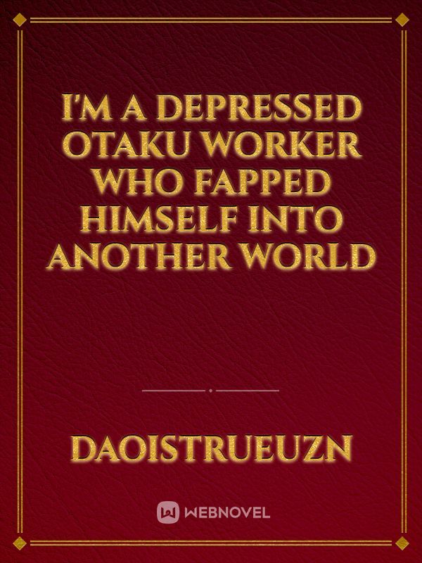 I'm a depressed otaku worker who fapped himself into another world